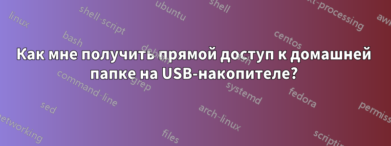 Как мне получить прямой доступ к домашней папке на USB-накопителе?