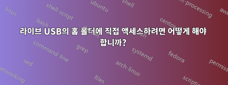 라이브 USB의 홈 폴더에 직접 액세스하려면 어떻게 해야 합니까?