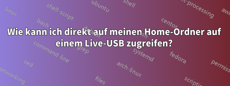 Wie kann ich direkt auf meinen Home-Ordner auf einem Live-USB zugreifen?