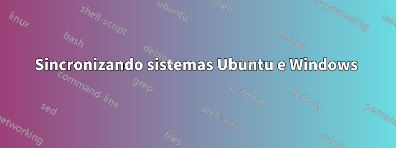 Sincronizando sistemas Ubuntu e Windows