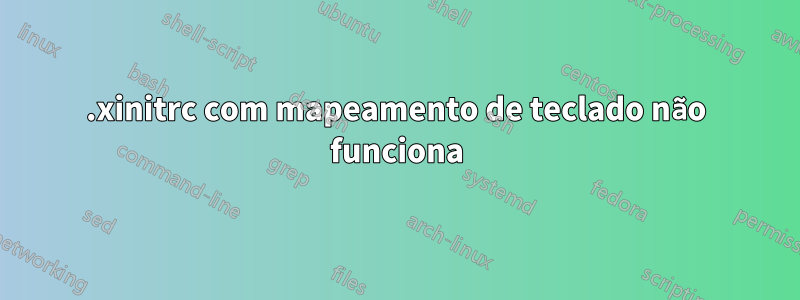 .xinitrc com mapeamento de teclado não funciona