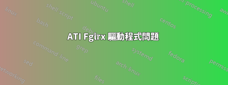 ATI Fglrx 驅動程式問題