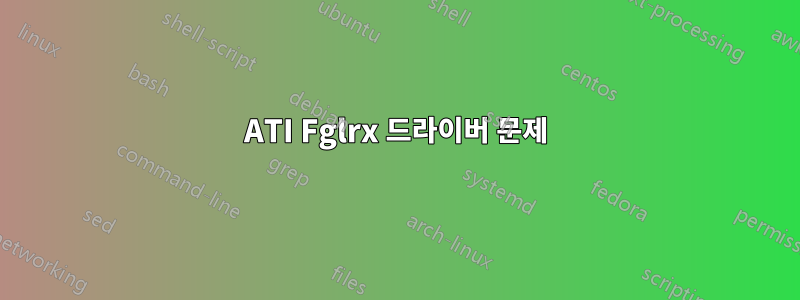 ATI Fglrx 드라이버 문제