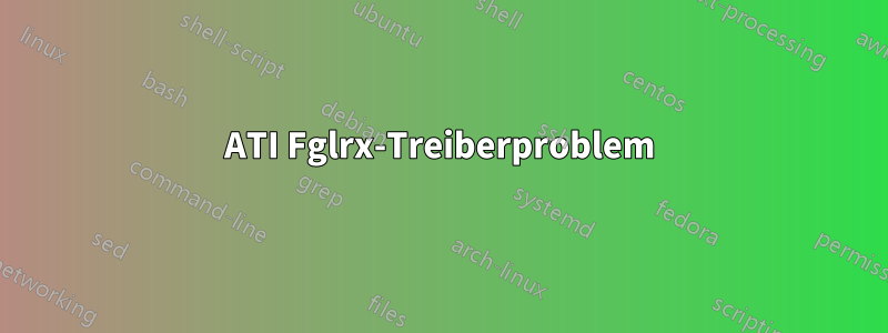 ATI Fglrx-Treiberproblem