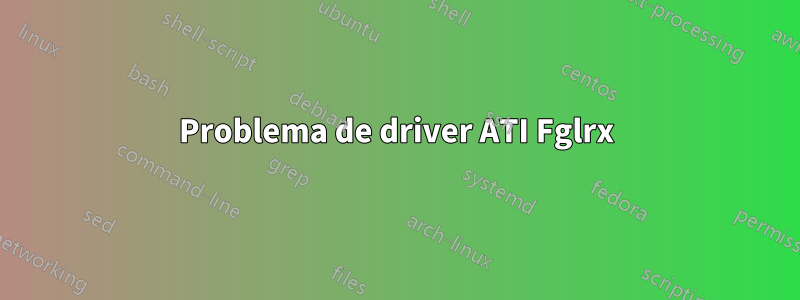 Problema de driver ATI Fglrx