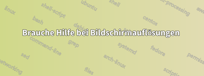 Brauche Hilfe bei Bildschirmauflösungen