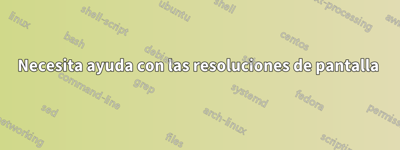 Necesita ayuda con las resoluciones de pantalla