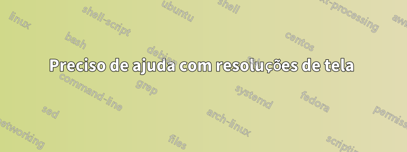 Preciso de ajuda com resoluções de tela