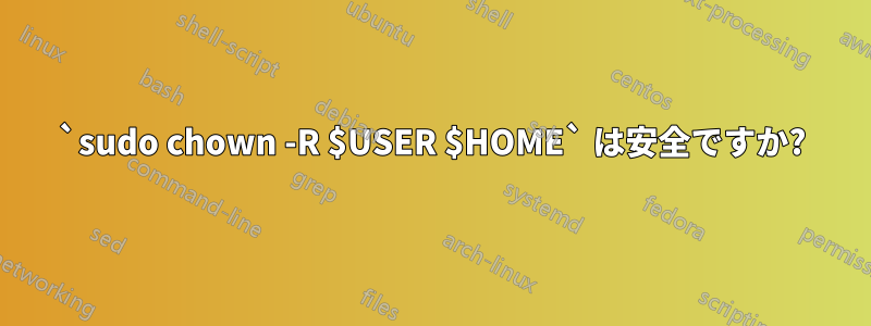 `sudo chown -R $USER $HOME` は安全ですか?