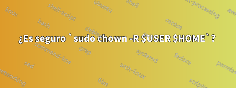 ¿Es seguro `sudo chown -R $USER $HOME`?