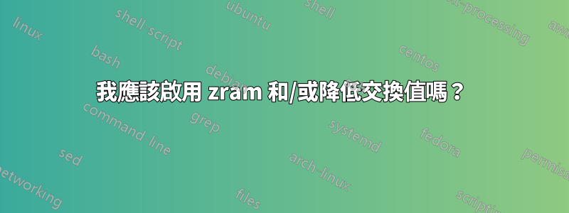 我應該啟用 zram 和/或降低交換值嗎？