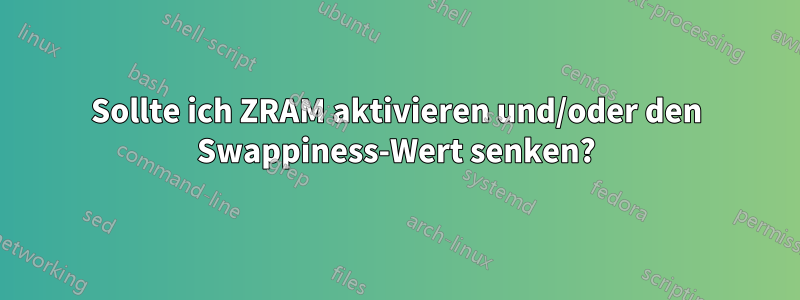 Sollte ich ZRAM aktivieren und/oder den Swappiness-Wert senken?