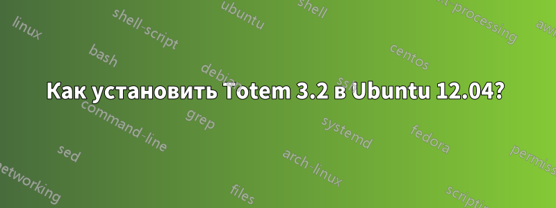 Как установить Totem 3.2 в Ubuntu 12.04?