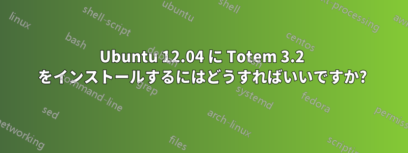 Ubuntu 12.04 に Totem 3.2 をインストールするにはどうすればいいですか?