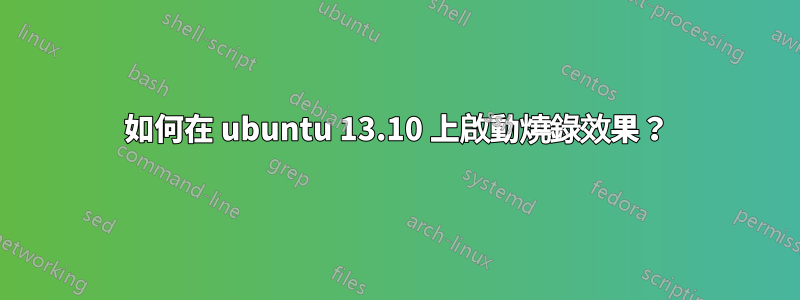 如何在 ubuntu 13.10 上啟動燒錄效果？