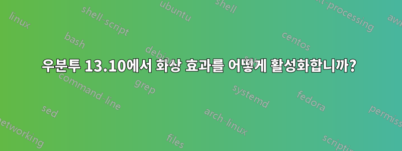 우분투 13.10에서 화상 효과를 어떻게 활성화합니까?