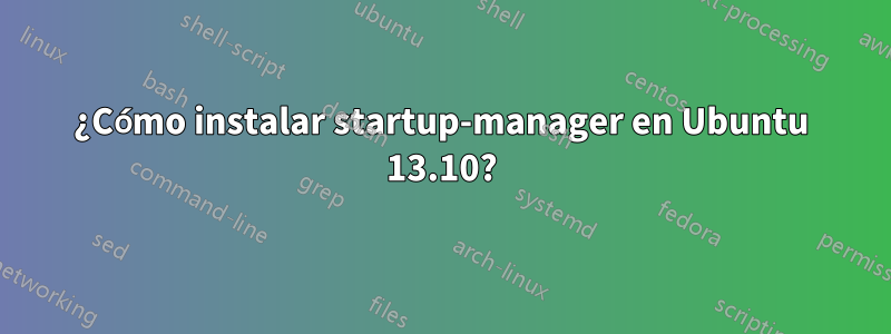 ¿Cómo instalar startup-manager en Ubuntu 13.10?