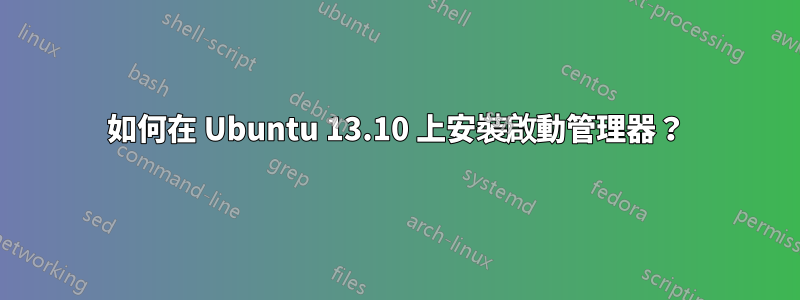 如何在 Ubuntu 13.10 上安裝啟動管理器？