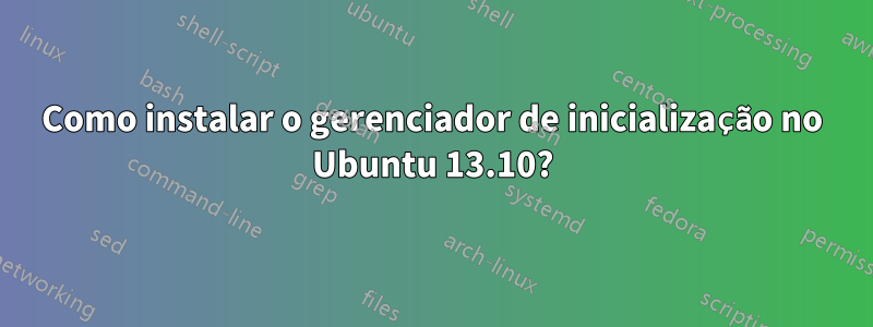 Como instalar o gerenciador de inicialização no Ubuntu 13.10?