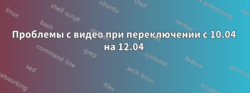 Проблемы с видео при переключении с 10.04 на 12.04