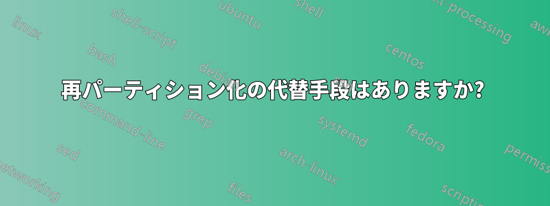 再パーティション化の代替手段はありますか?