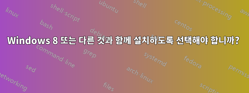 Windows 8 또는 다른 것과 함께 설치하도록 선택해야 합니까?