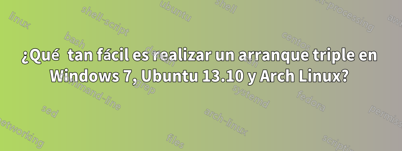 ¿Qué tan fácil es realizar un arranque triple en Windows 7, Ubuntu 13.10 y Arch Linux?