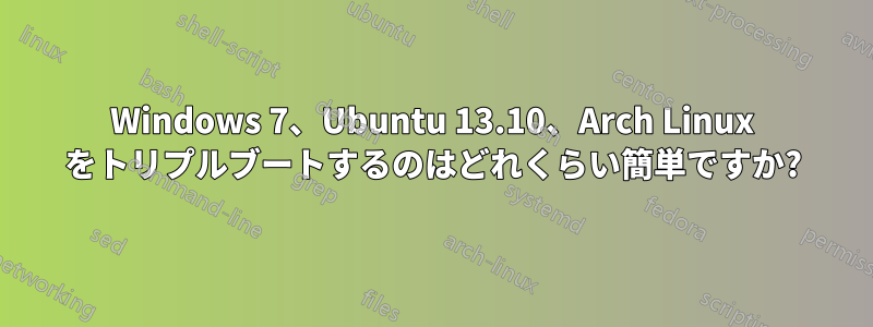 Windows 7、Ubuntu 13.10、Arch Linux をトリプルブートするのはどれくらい簡単ですか?