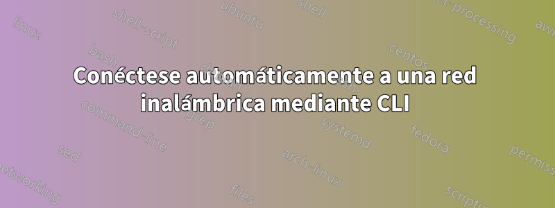 Conéctese automáticamente a una red inalámbrica mediante CLI