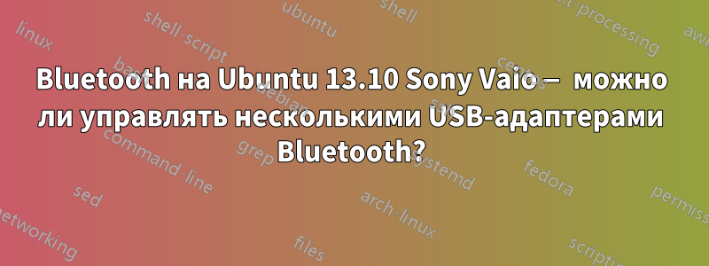 Bluetooth на Ubuntu 13.10 Sony Vaio — можно ли управлять несколькими USB-адаптерами Bluetooth?