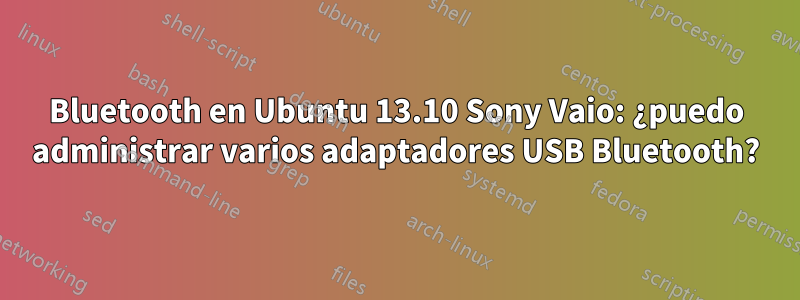 Bluetooth en Ubuntu 13.10 Sony Vaio: ¿puedo administrar varios adaptadores USB Bluetooth?