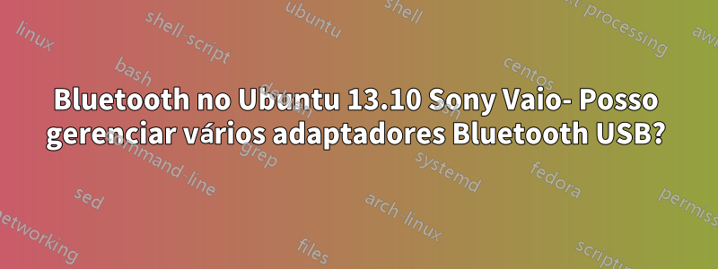 Bluetooth no Ubuntu 13.10 Sony Vaio- Posso gerenciar vários adaptadores Bluetooth USB?