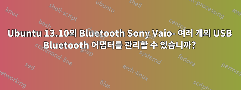 Ubuntu 13.10의 Bluetooth Sony Vaio- 여러 개의 USB Bluetooth 어댑터를 관리할 수 있습니까?