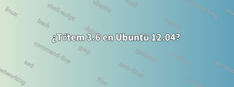 ¿Tótem 3.6 en Ubuntu 12.04?