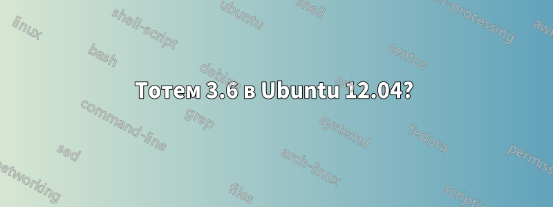 Тотем 3.6 в Ubuntu 12.04?