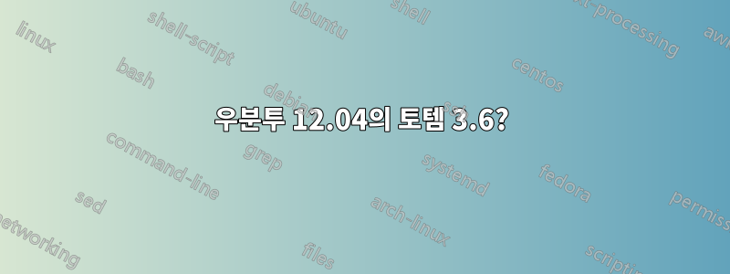 우분투 12.04의 토템 3.6?