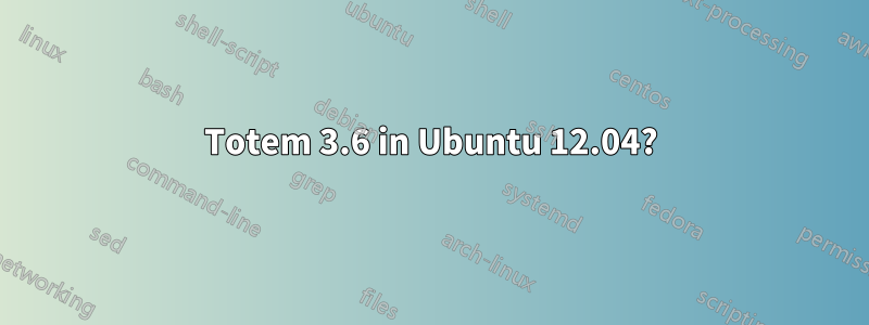 Totem 3.6 in Ubuntu 12.04?