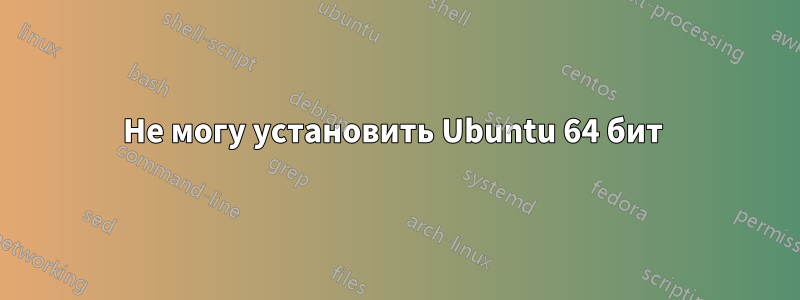 Не могу установить Ubuntu 64 бит 