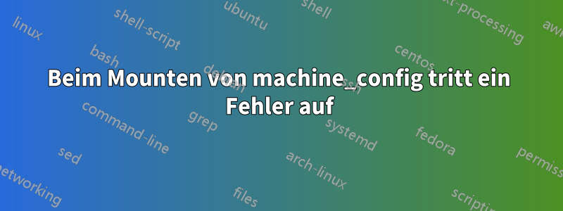 Beim Mounten von machine_config tritt ein Fehler auf