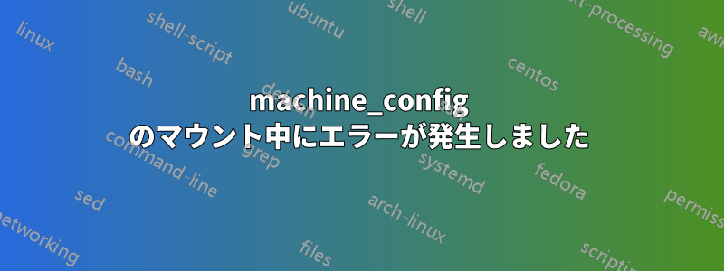 machine_config のマウント中にエラーが発生しました