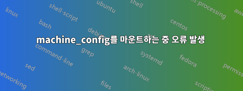 machine_config를 마운트하는 중 오류 발생