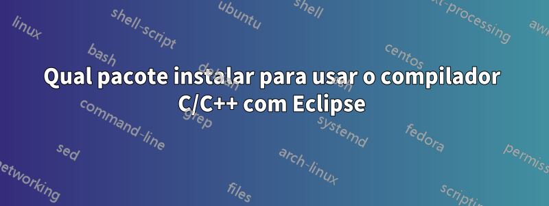 Qual pacote instalar para usar o compilador C/C++ com Eclipse