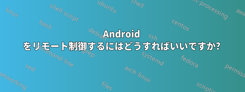 Android をリモート制御するにはどうすればいいですか?