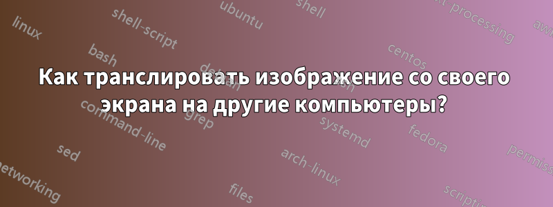 Как транслировать изображение со своего экрана на другие компьютеры?