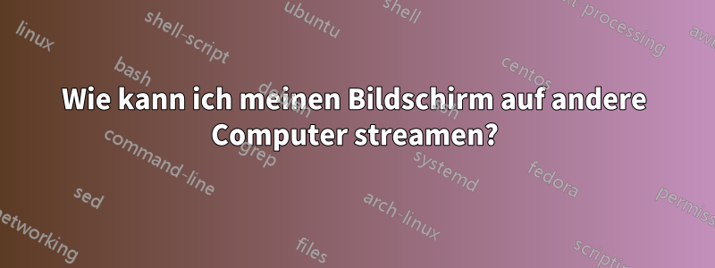 Wie kann ich meinen Bildschirm auf andere Computer streamen?