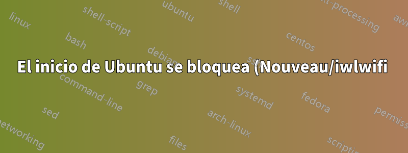 El inicio de Ubuntu se bloquea (Nouveau/iwlwifi)