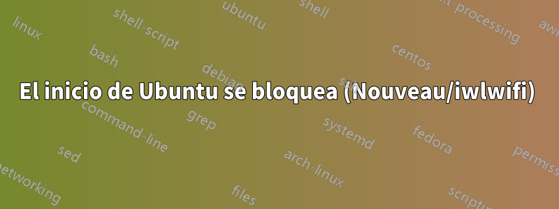 El inicio de Ubuntu se bloquea (Nouveau/iwlwifi)