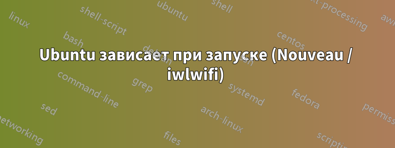 Ubuntu зависает при запуске (Nouveau / iwlwifi)