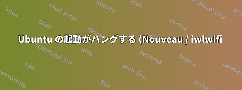 Ubuntu の起動がハングする (Nouveau / iwlwifi)