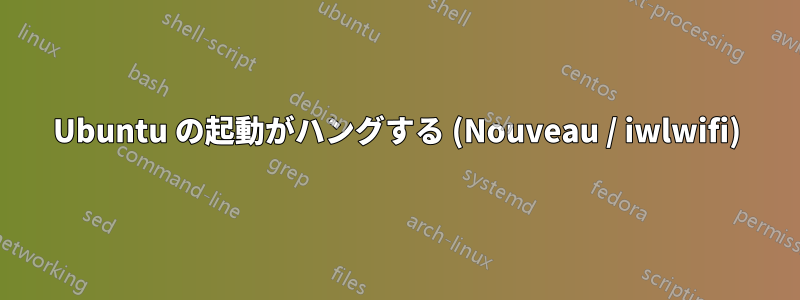 Ubuntu の起動がハングする (Nouveau / iwlwifi)